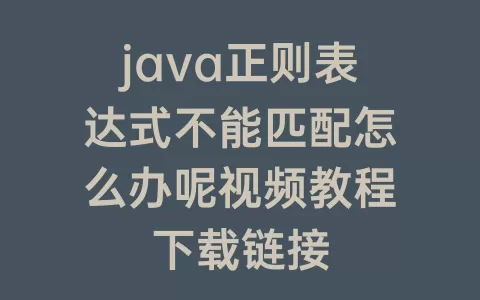 java正则表达式不能匹配怎么办呢视频教程下载链接