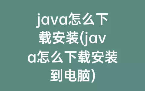 java怎么下载安装(java怎么下载安装到电脑)