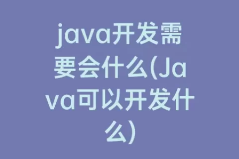 java开发需要会什么(Java可以开发什么)