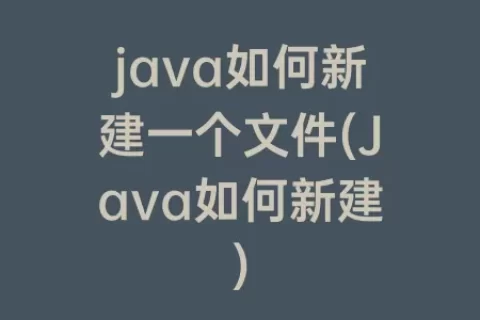 java如何新建一个文件(Java如何新建)