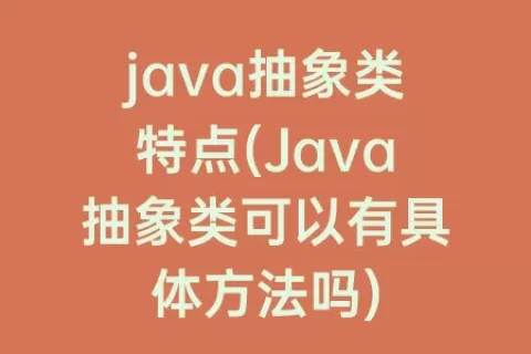 java抽象类特点(Java抽象类可以有具体方法吗)