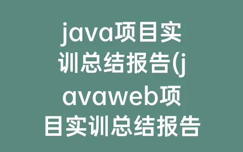 java项目实训总结报告(javaweb项目实训总结报告)