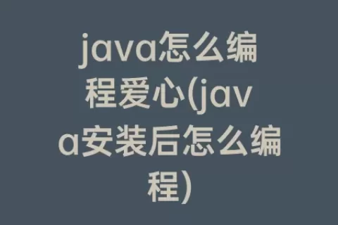 java怎么编程爱心(java安装后怎么编程)