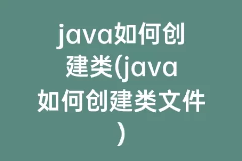 java如何创建类(java如何创建类文件)