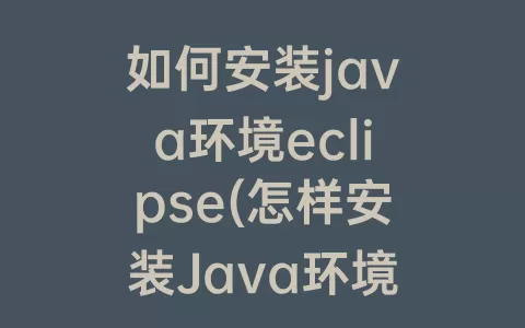 如何安装java环境eclipse(怎样安装Java环境)