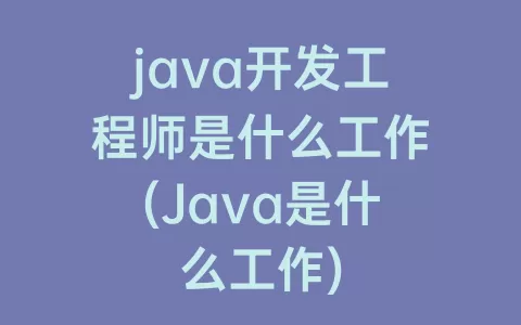 java开发工程师是什么工作(Java是什么工作)