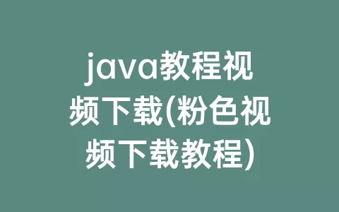 java教程视频下载(粉色视频下载教程)