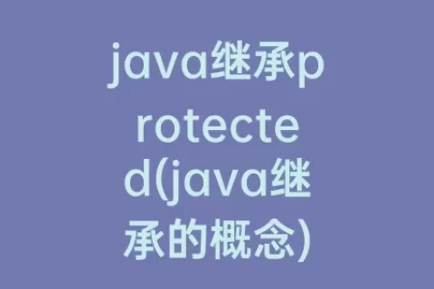 java继承protected(java继承的概念)
