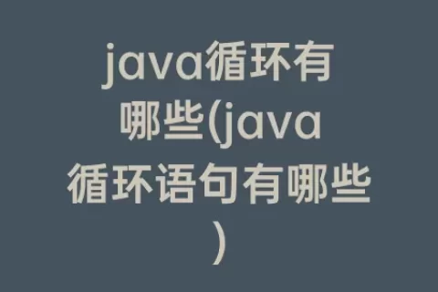 java循环有哪些(java循环语句有哪些)