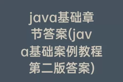 java基础章节答案(java基础案例教程第二版答案)