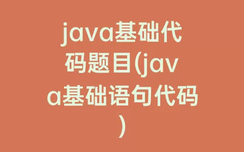 java基础代码题目(java基础语句代码)