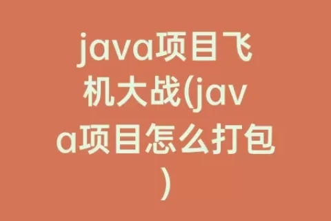 java项目飞机大战(java项目怎么打包)