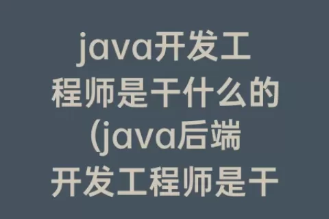 java开发工程师是干什么的(java后端开发工程师是干什么的)