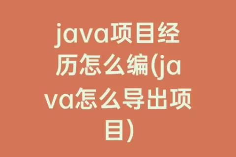 java项目经历怎么编(java怎么导出项目)