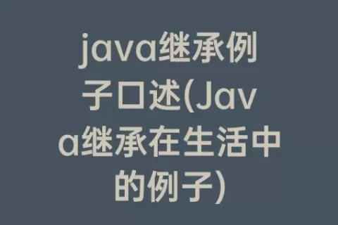 java继承例子口述(Java继承在生活中的例子)