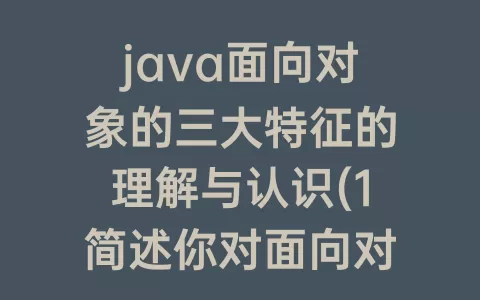 java面向对象的三大特征的理解与认识(1简述你对面向对象的三大特征的理解)