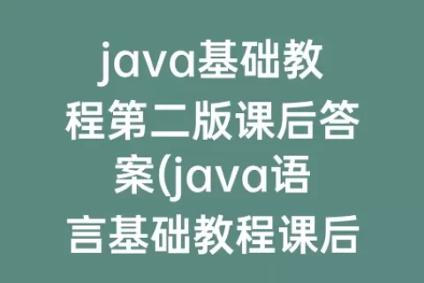 java基础教程第二版课后答案(java语言基础教程课后答案)