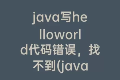 java写helloworld代码错误，找不到(java写helloworld代码)