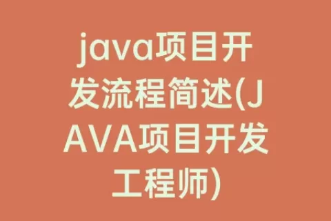 java项目开发流程简述(JAVA项目开发工程师)