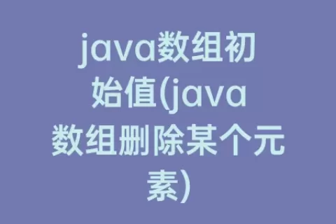 java数组初始值(java数组删除某个元素)