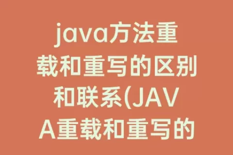java方法重载和重写的区别和联系(JAVA重载和重写的区别)