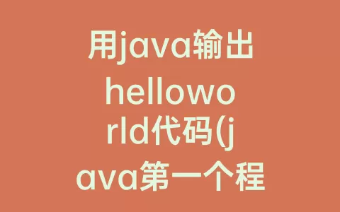 用java输出helloworld代码(java第一个程序helloworld代码)