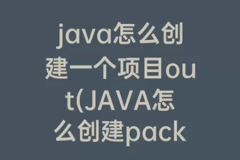 java怎么创建一个项目out(JAVA怎么创建package)