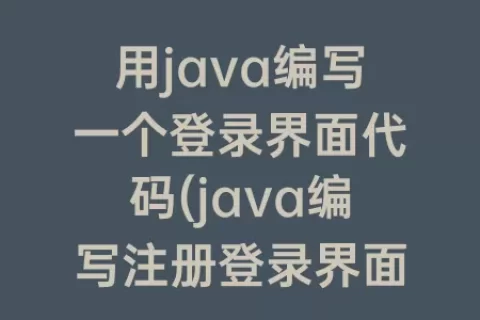 用java编写一个登录界面代码(java编写注册登录界面)