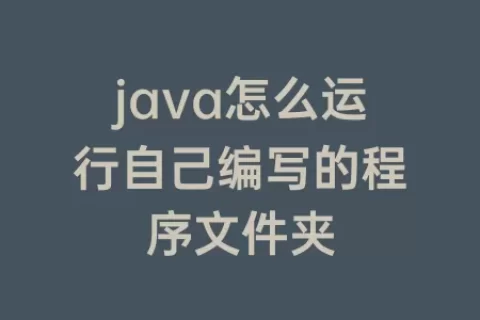 java怎么运行自己编写的程序文件夹