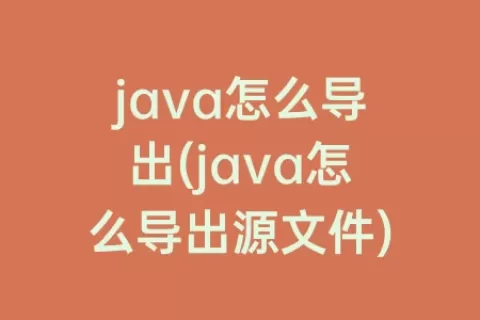 java怎么导出(java怎么导出源文件)