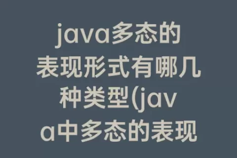 java多态的表现形式有哪几种类型(java中多态的表现形式有哪些)