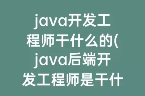 java开发工程师干什么的(java后端开发工程师是干什么的)