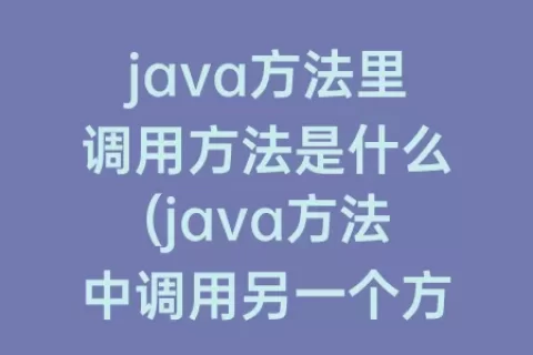 java方法里调用方法是什么(java方法中调用另一个方法)