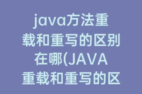 java方法重载和重写的区别在哪(JAVA重载和重写的区别)