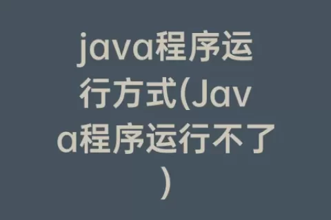 java程序运行方式(Java程序运行不了)