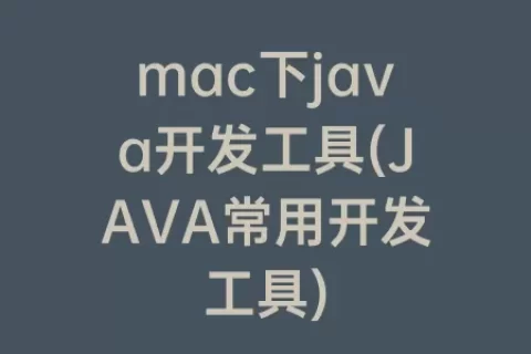 mac下java开发工具(JAVA常用开发工具)