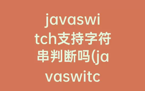 javaswitch支持字符串判断吗(javaswitch语句用法 判断字符串)
