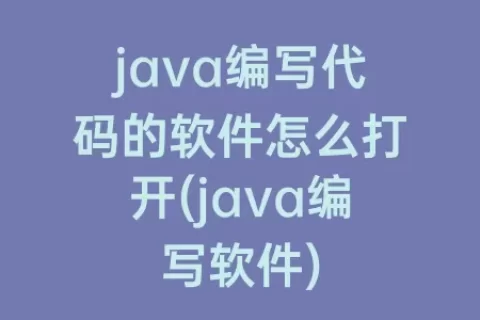 java编写代码的软件怎么打开(java编写软件)