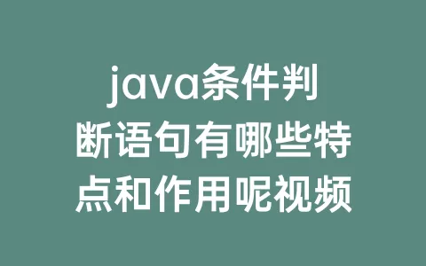 java条件判断语句有哪些特点和作用呢视频