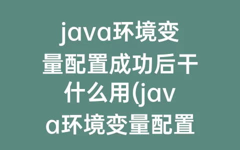java环境变量配置成功后干什么用(java环境变量配置后不生效)
