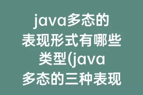 java多态的表现形式有哪些类型(java多态的三种表现形式)