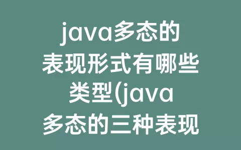 java多态的表现形式有哪些类型(java多态的三种表现形式)