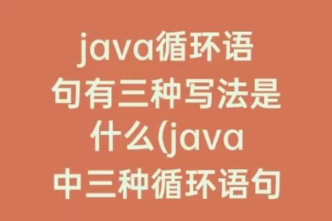 java循环语句有三种写法是什么(java中三种循环语句的区别)