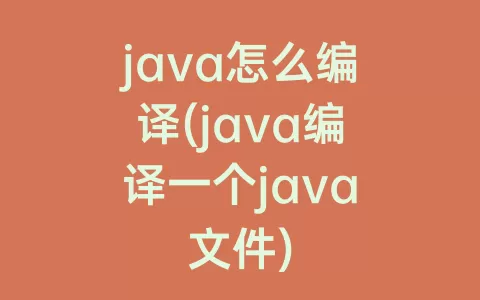 java怎么编译(java编译一个java文件)