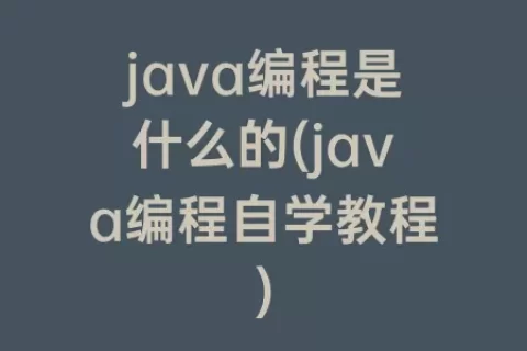 java编程是什么的(java编程自学教程)