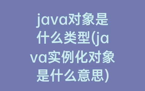 java对象是什么类型(java实例化对象是什么意思)