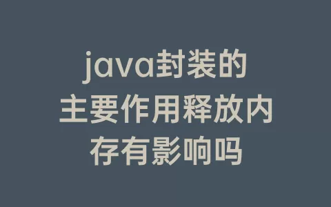 java封装的主要作用释放内存有影响吗