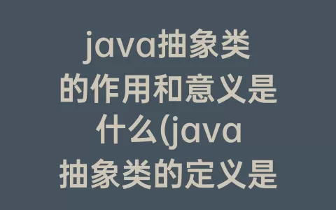 java抽象类的作用和意义是什么(java抽象类的定义是什么)