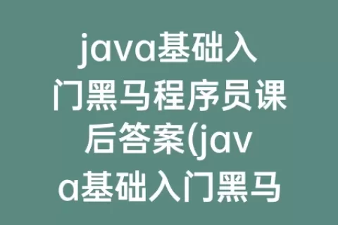 java基础入门程序员课后答案(java基础入门程序员第三版答案)