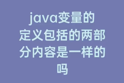 java变量的定义包括的两部分内容是一样的吗